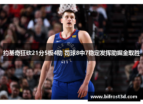 约基奇狂砍21分5板4助 罚球8中7稳定发挥助掘金取胜